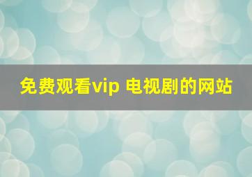 免费观看vip 电视剧的网站